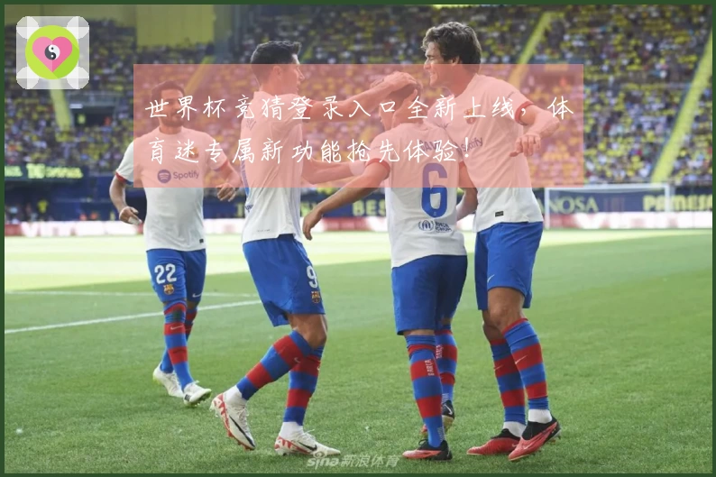 世界杯竞猜登录入口全新上线，体育迷专属新功能抢先体验！