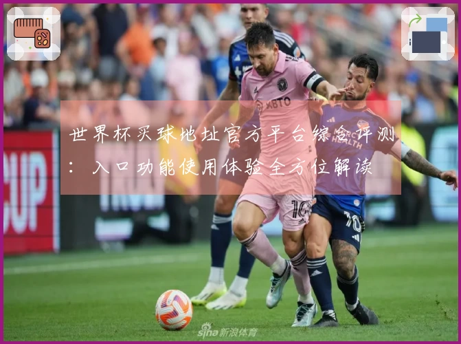 世界杯买球地址官方平台综合评测:入口功能使用体验全方位解读