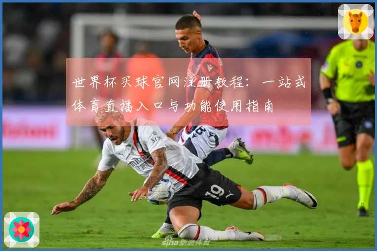 世界杯买球官网注册教程：一站式体育直播入口与功能使用指南