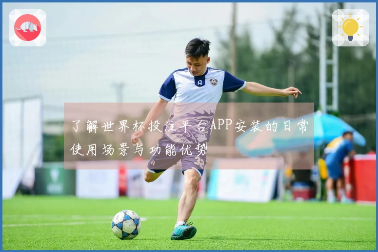了解世界杯投注平台APP安装的日常使用场景与功能优势