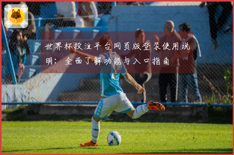 世界杯投注平台网页版登录使用说明：全面了解功能与入口指南