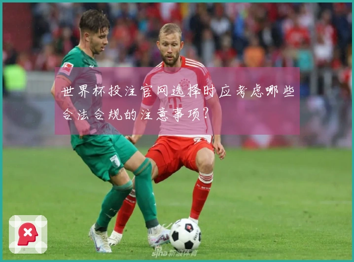 世界杯投注官网选择时应考虑哪些合法合规的注意事项？