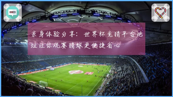 亲身体验分享：世界杯竞猜平台地址让你观赛猜球更便捷省心