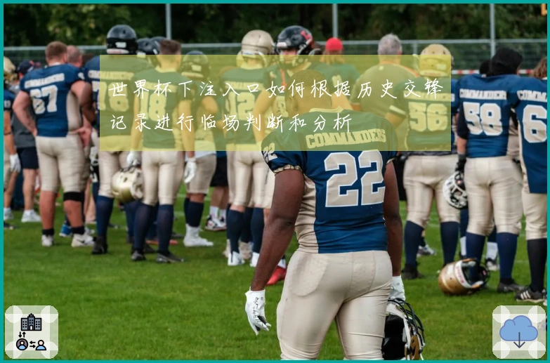 世界杯下注入口如何根据历史交锋记录进行临场判断和分析