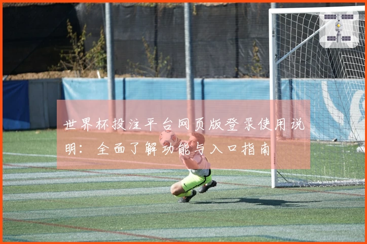 世界杯投注平台网页版登录使用说明：全面了解功能与入口指南