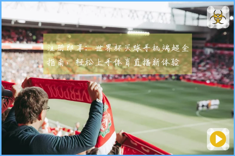 注册即享:世界杯买球手机端超全指南,轻松上手体育直播新体验