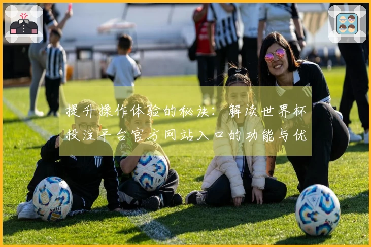 提升操作体验的秘诀：解读世界杯投注平台官方网站入口的功能与优势