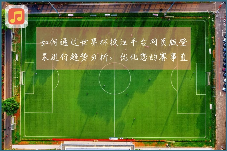 如何通过世界杯投注平台网页版登录进行趋势分析,优化您的赛事直播体验
