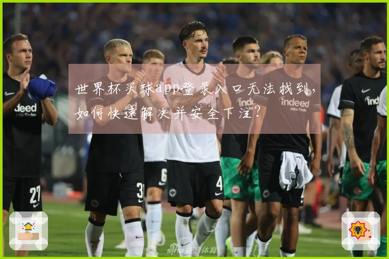 世界杯买球app登录入口无法找到，如何快速解决并安全下注？