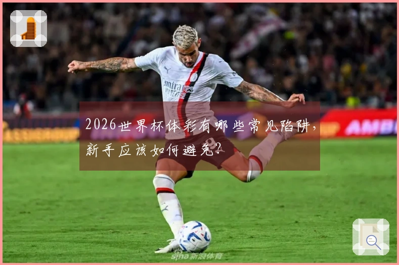 2026世界杯体彩有哪些常见陷阱，新手应该如何避免？